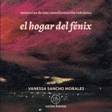 Vanessa Sancho Morales: El hogar del fénix: Memorias de una transformación volcánica (2022, Anima Kosmos)