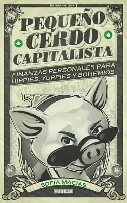 Sofia Macias: Pequeo Cerdo Capitalista Finanzas Personales Para Hippies Yuppies Y Bohemios (2011, Aguilar)