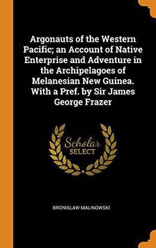 Bronisław Malinowski: Argonauts of the Western Pacific; An Account of Native Enterprise and Adventure in the Archipelagoes of Melanesian New Guinea. with a Pref. by Sir James George Frazer (Hardcover, Franklin Classics Trade Press)