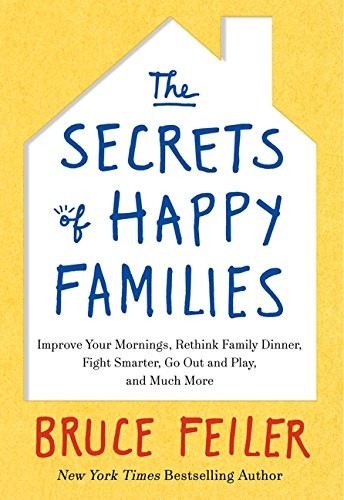 Bruce Feiler: The Secrets of Happy Families: Improve Your Mornings, Rethink Family Dinner, Fight Smarter, Go Out and Play, and Much More (William Morrow)