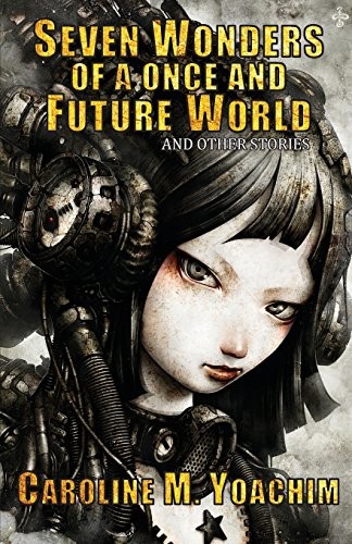 Caroline M Yoachim: Seven Wonders of a Once and Future World and Other Stories (2016, Fairwood Press)