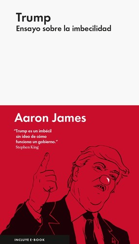 Aaron James: Trump. Ensayo sobre la imbecilidad (2016, Malpaso)