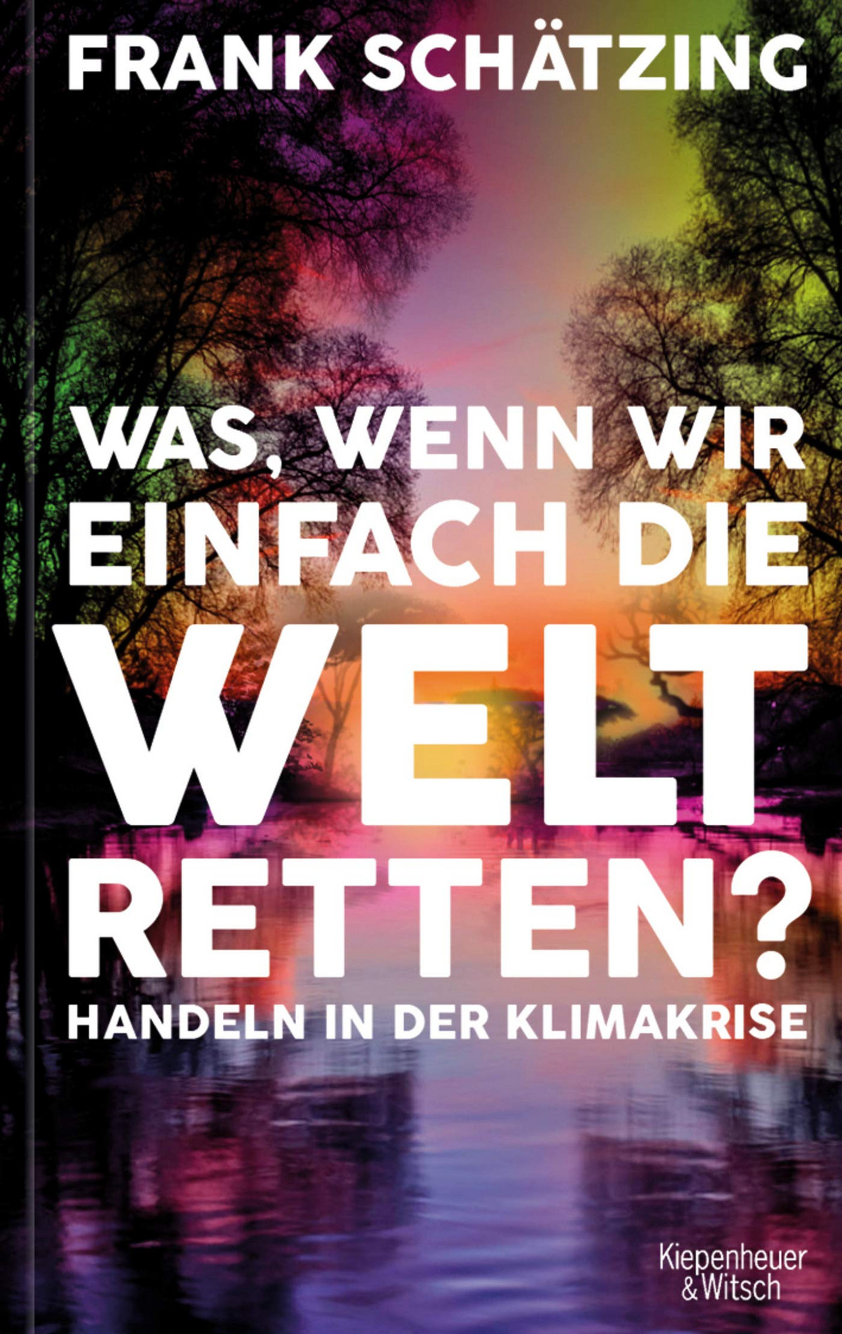 Frank Schätzing: Was, wenn wir einfach die Welt retten? (Hardcover, german language, 2021, Kiepenheuer & Witsch GmbH)