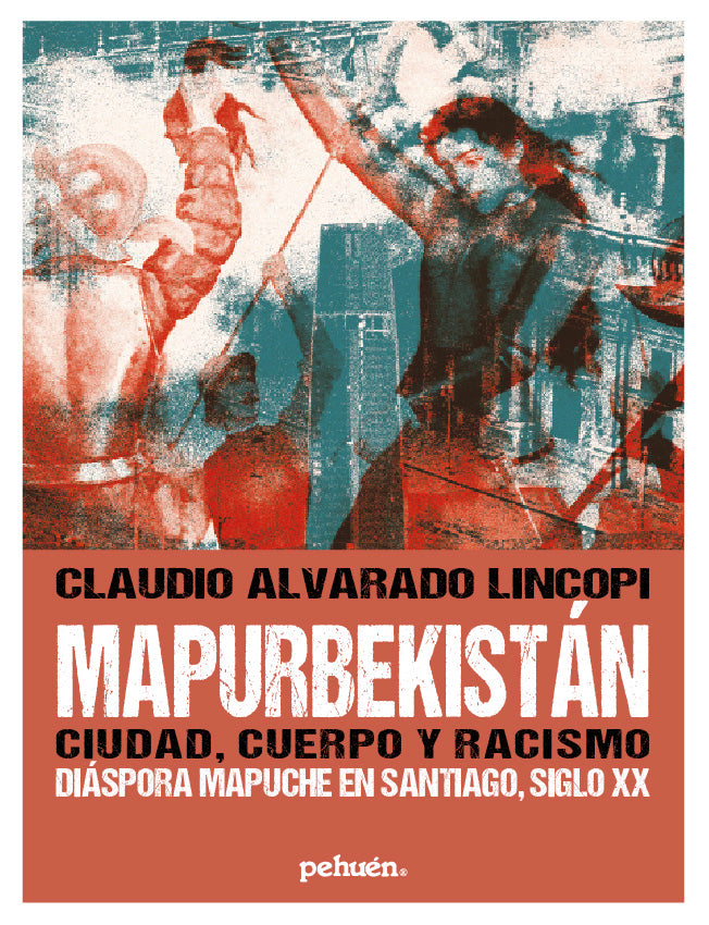 Claudio Alvarado Lincopi: Mapurbekistán. Ciudad, cuerpo y racismo. Diáspora mapuche en Santiago, siglo XX (Paperback, castellano language, 2021, Pehuén editores)