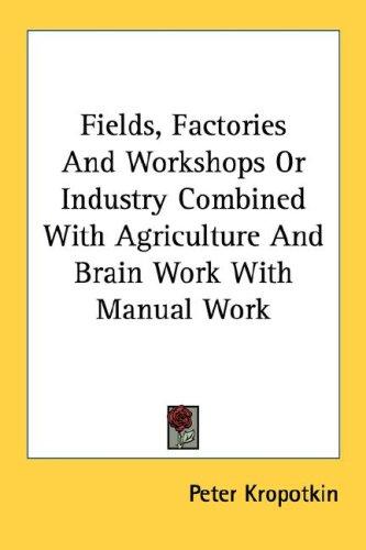 Peter Kropotkin: Fields, Factories And Workshops Or Industry Combined With Agriculture And Brain Work With Manual Work (Paperback, 2006, Kessinger Publishing, LLC)