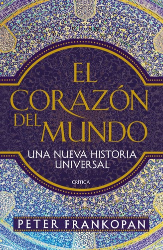 Peter Frankopan: El corazón del mundo. Una nueva Historia Universal (2016, Crítica)