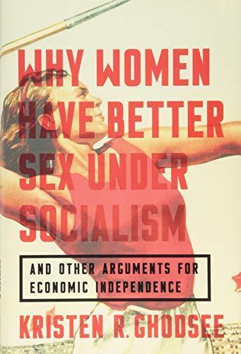 Kristen R. Ghodsee: Why Women Have Better Sex Under Socialism : And Other Arguments for Economic Independence