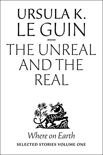 Ursula K. Le Guin: The Unreal and the Real (2012, Small Beer Press)
