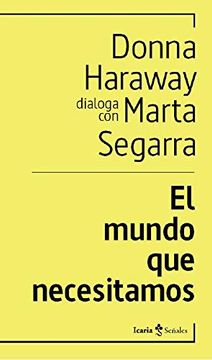 Donna J. Haraway, Marta Segarra: El mundo que necesitamos (Paperback, Español language, 2020, Icaria)
