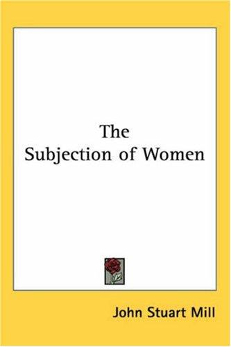 John Stuart Mill: The Subjection Of Women (Paperback, 2004, Kessinger Publishing)