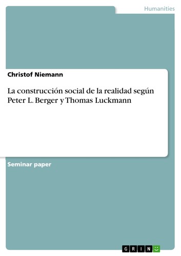 La construcción social de la realidad según Peter L. Berger y Thomas Luckmann : Seminar paper (2005, GRIN)