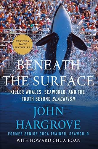 John Hargrove, Howard Chua-Eoan: Beneath the Surface: Killer Whales, SeaWorld, and the Truth Beyond Blackfish (2015)