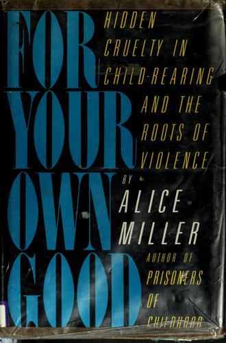 Alice Miller: For your own good (1983, Farrar, Straus, Giroux)