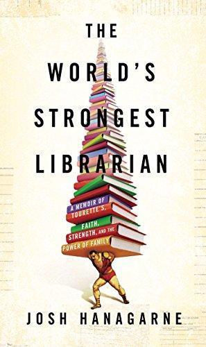 Josh Hanagarne: The World's Strongest Librarian: A Memoir of Tourette's, Faith, Strength, and the Power of Family (2013)