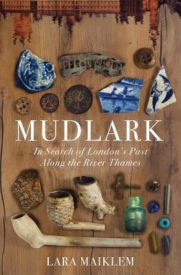 Lara Maiklem: Mudlark: In Search of London's Past Along the River Thames (2019, Liveright)