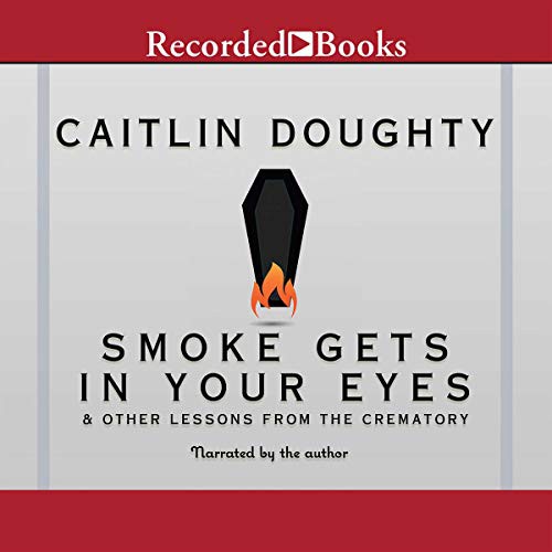 Caitlin Doughty: Smoke Gets in Your Eyes (AudiobookFormat, Recorded Books, Inc. and Blackstone Publishing)