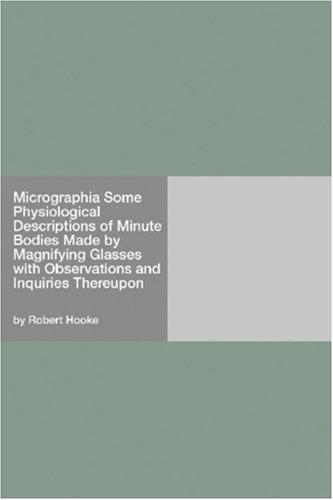 Robert Hooke: Micrographia Some Physiological Descriptions of Minute Bodies Made by Magnifying Glasses with Observations and Inquiries Thereupon (2006, Hard Press)