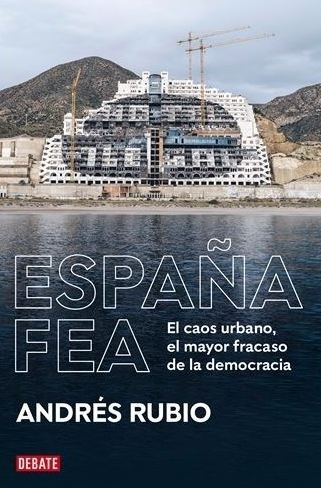 Andrés Rubio: España fea : El caos urbano, el mayor fracaso de la democracia (2022, Debate)