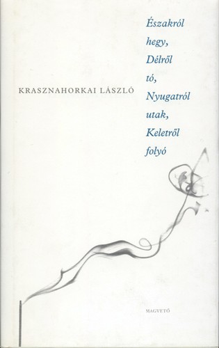 László Krasznahorkai: Északról hegy, délről tó, nyugatról utak, keletről folyó (Hardcover, Hungarian language, 2003, Magvető)