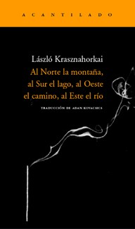 László Krasznahorkai: Al Norte la montaña, al Sur el lago, al Oeste el camino, al Este el río (Paperback, Spanish language, 2008, Acantilado)