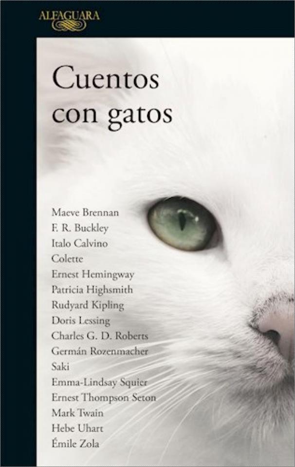 Mark Twain, Maeve Brennan, Hebe Uhart, Ernest Hemingway, Doris Lessing, F. R. Buckley, Charles G. D. Roberts, Patricia Highsmith, Colette, Germán Rozenmacher, Émile Zola, Italo Calvino, Emma-Lindsay Squier, Ernest Thompson Seton, Rudyard Kipling, Saki: Cuentos con gatos (Paperback, español language, 2018, Alfaguara)