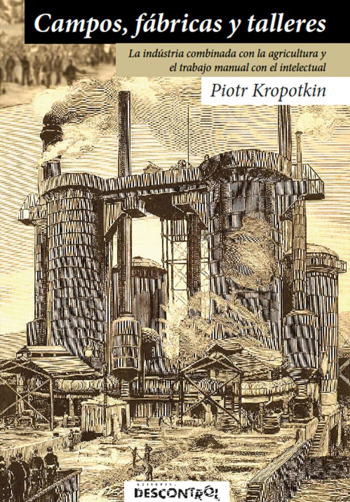 Peter Kropotkin, Piotr Alekséyevich Kropotkin: Campos, fábricas y talleres (Spanish language, 2016, Editorial Descontrol)