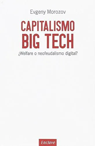 Evgeny Morozov: Capitalismo big tech : ¿welfare o neofeudalismo digital? (Spanish language, 2018)