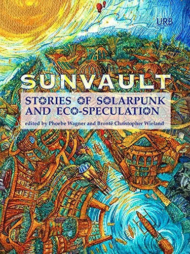 Kristine Ong Muslim, Jaymee Goh, Daniel José Older, Lavie Tidhar, Nisi Shawl, A.C. Wise, Iona Sharma: Sunvault: Stories of Solarpunk and Eco-Speculation (2017, Upper Rubber Boot Books)