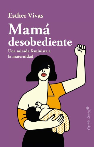 Mamá desobediente: una mirada feminista a la maternidad (2019, Capitán Swing Libros)