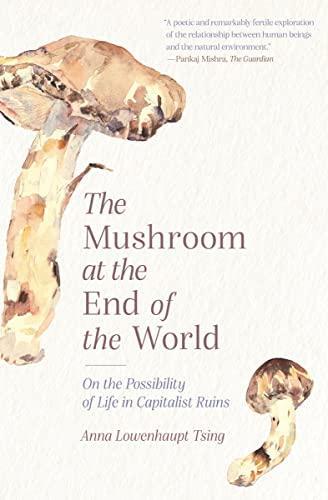 Anna Tsing: The Mushroom at the End of the World: On the Possibility of Life in Capitalist Ruins (2021, Princeton University Press)