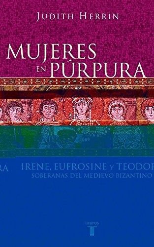 Judith Herrin: Mujeres en Púrpura : Irene, Eufrosine y Teodora (Spanish language, 2004, Taurus Ediciones, S.A.-Grupo Santillana, TAURUS)