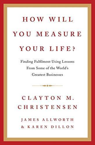 James Allworth, Karen Dillon, Clayton M. Christensen: How Will You Measure Your Life?