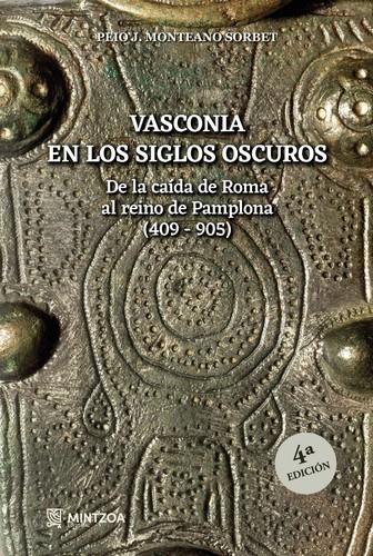Peio J. Monteano Sorbet: Vasconia en los siglos oscuros: De la caída de Roma al reino de Pamplona (409 – 905) (2023, Mintzoa)