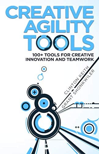 Clinton Keith, Grant Shonkwiler: Creative Agility Tools (Paperback, 2018, Clinton Keith)