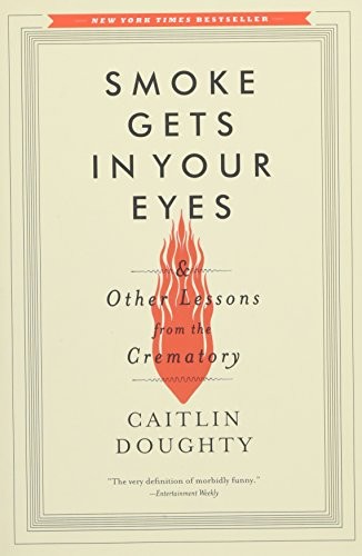Caitlin Doughty: Smoke Gets in Your Eyes: And Other Lessons from the Crematory (W. W. Norton & Company)