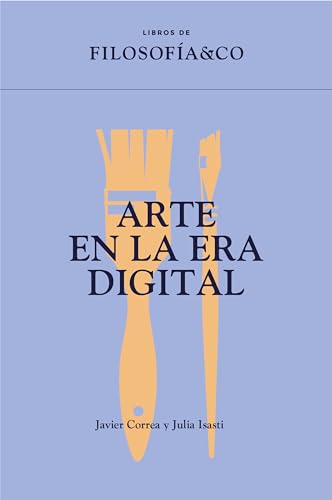 Paula Melchor, Paula Ducay Giménez, Myriam Rodríguez del Real, Javier Correa Román, Julia Isasti, Marta Martínez, Alba Mezcua, Marcin Bartosiak, Mara Sancho, Pepe Tesoro, Pablo Caldera: Arte en la era digital (Paperback, Filosofía&Co)