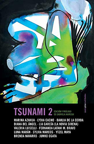 Valeria Luiselli, Brenda Navarro, Dahlia de la Cerda, Gabriela Jauregui, Marina Azahua, Lydia Cacho, Diana del Ángel, Lia García (La Novia Sirena), Fernanda Latani M. Bravo, Luna Marán, Sylvia Marcos, Ytzel Maya, Jumko Ogata: Tsunami 2 (Paperback, Español language, Sexto Piso)