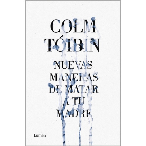 Colm Tóibín: Nuevas maneras de matar a tu madre (Spanish language, 2013, Lumen)