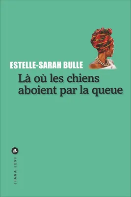 Estelle-Sarah Bulle: Là où les chiens aboient par la queue (French language, 2018, Liana Levi)