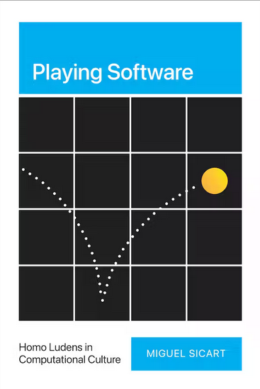 Miguel Sicart: Playing Software (2023, MIT Press)