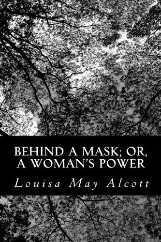 Louisa May Alcott: Behind A Mask; Or,  A Woman's Power (Paperback, 2012, CreateSpace Independent Publishing Platform)