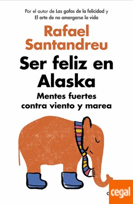 Rafael Santandreu: Ser feliz en Alaska (2016, Grijalbo)