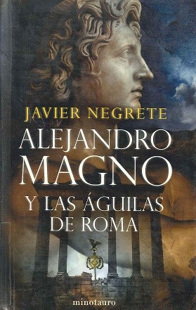 Javier Negrete: Alejandro Magno y las águilas de Roma (Spanish language, 2007, Minotauro)