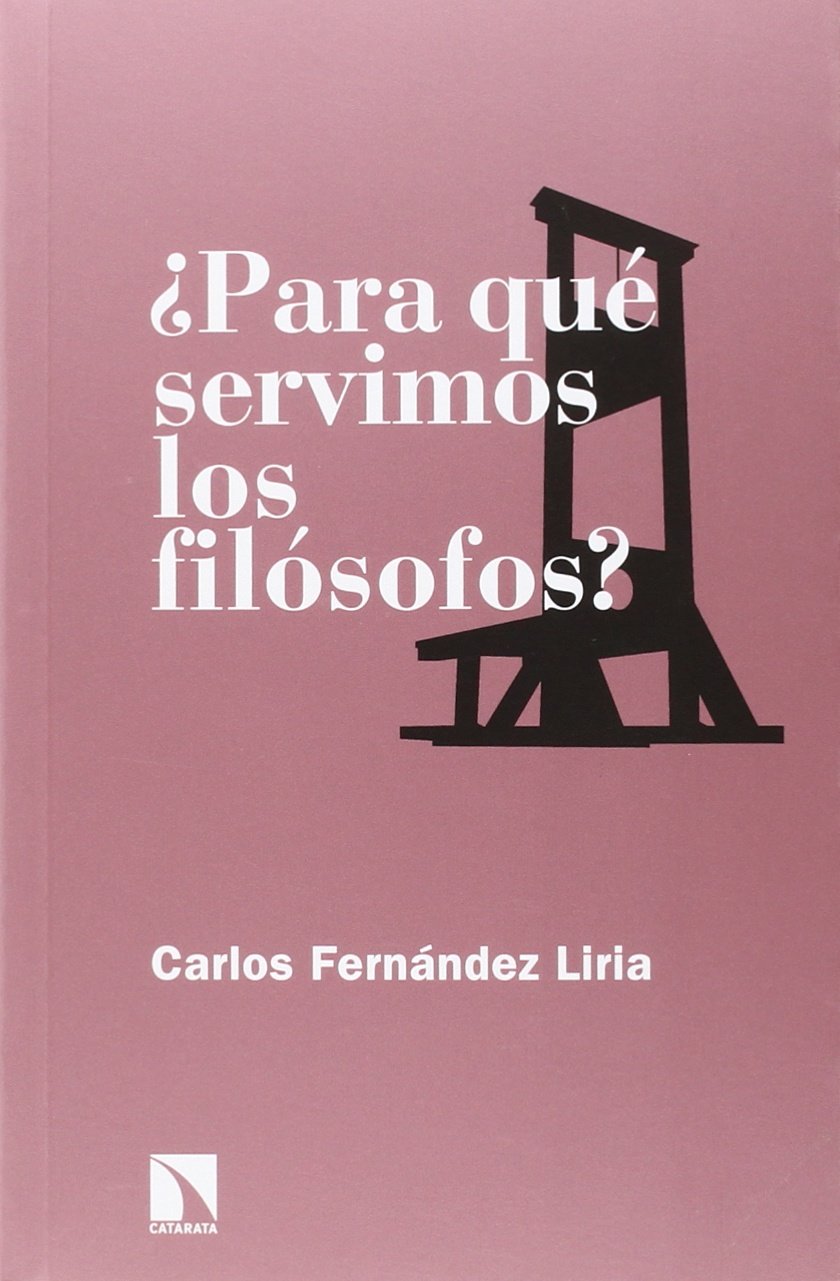 Carlos Fernández Liria: ¿Para qué servimos sos filósofos? (Spanish language, 2016, Los libros de la Catarata)