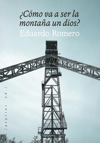 Eduardo Romero: ¿Cómo va a ser la montaña un dios? (Spanish language, 2022, Pepitas ed.)