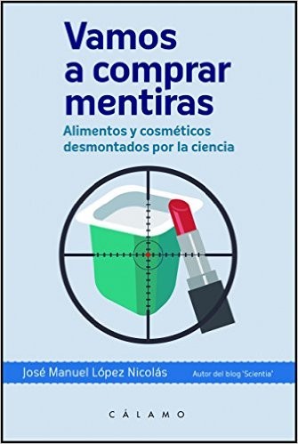 José Manuel López Nicolás: Vamos a comprar mentiras : alimentos y cosméticos desmontados por la ciencia (2016, Cálamo)