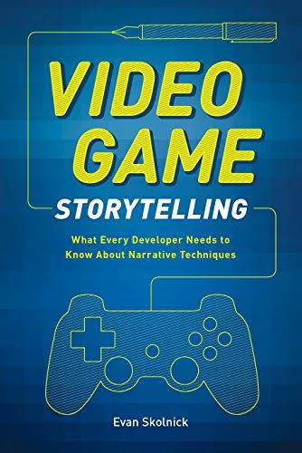 Evan Skolnick: Video game storytelling: what every developer needs to know about narrative techniques (2014)