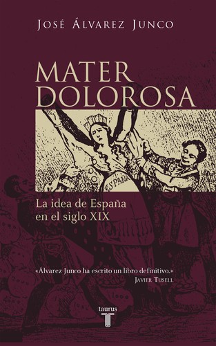 José Alvarez Junco: Mater dolorosa. La idea de España en el siglo XIX (2005, Taurus)
