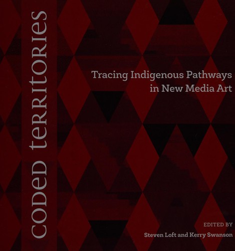 Steven Loft, Steven Loft, Kerry Swanson, Cheryl L'Hirondelle, Jackson 2Bears: Coded Territories (2014, University of Calgary Press)