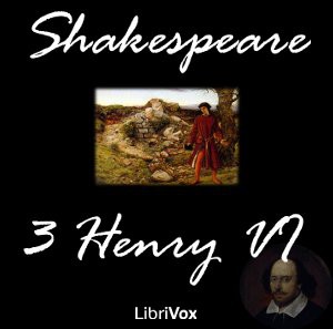 William Shakespeare: King Henry VI. Part 3 (2011, LibriVox)